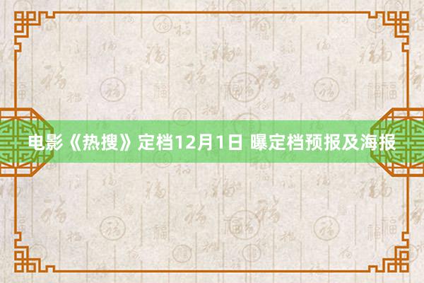 电影《热搜》定档12月1日 曝定档预报及海报