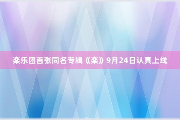 楽乐团首张同名专辑《楽》9月24日认真上线