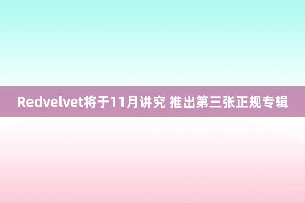 Redvelvet将于11月讲究 推出第三张正规专辑