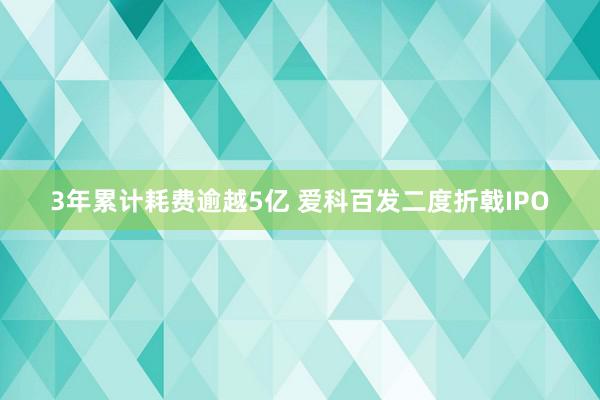 3年累计耗费逾越5亿 爱科百发二度折戟IPO