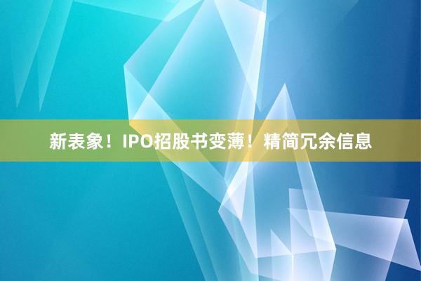 新表象！IPO招股书变薄！精简冗余信息