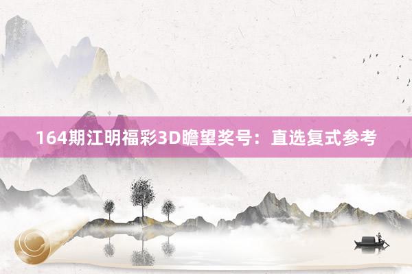 164期江明福彩3D瞻望奖号：直选复式参考