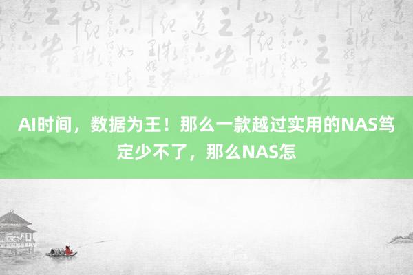 AI时间，数据为王！那么一款越过实用的NAS笃定少不了，那么NAS怎