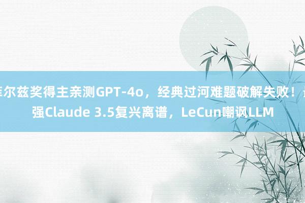 菲尔兹奖得主亲测GPT-4o，经典过河难题破解失败！最强Claude 3.5复兴离谱，LeCun嘲讽LLM