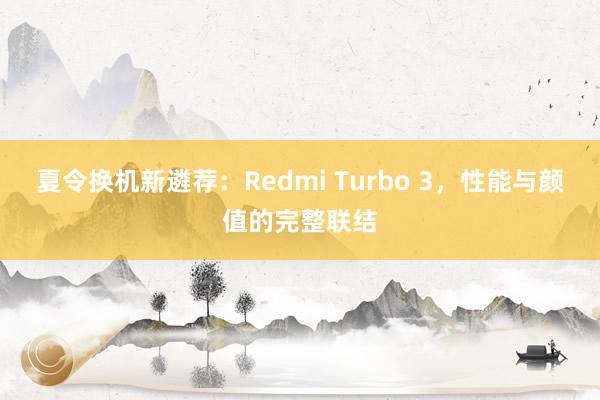 夏令换机新遴荐：Redmi Turbo 3，性能与颜值的完整联结