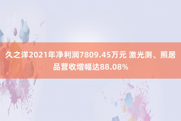 久之洋2021年净利润7809.45万元 激光测、照居品营收增幅达88.08%