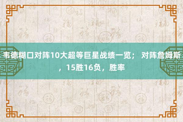 韦德糊口对阵10大超等巨星战绩一览； 对阵詹姆斯，15胜16负，胜率