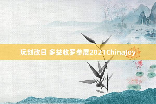 玩创改日 多益收罗参展2021ChinaJoy