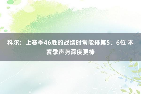 科尔：上赛季46胜的战绩时常能排第5、6位 本赛季声势深度更棒