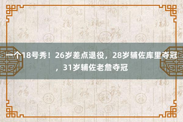 一个18号秀！26岁差点退役，28岁辅佐库里夺冠，31岁辅佐老詹夺冠