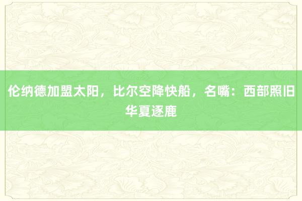 伦纳德加盟太阳，比尔空降快船，名嘴：西部照旧华夏逐鹿