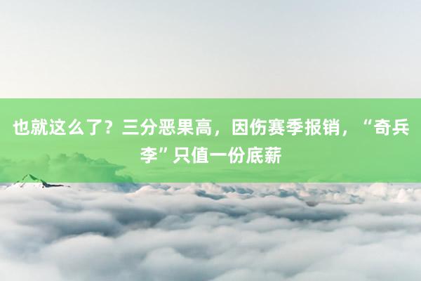 也就这么了？三分恶果高，因伤赛季报销，“奇兵李”只值一份底薪