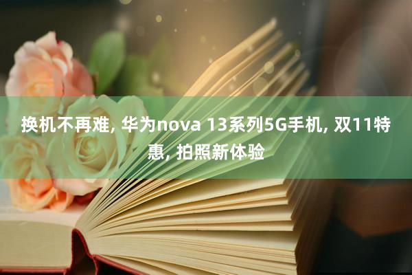 换机不再难, 华为nova 13系列5G手机, 双11特惠, 拍照新体验