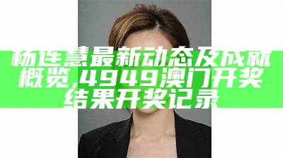 杨连慧最新动态及成就概览,4949澳门开奖结果开奖记录