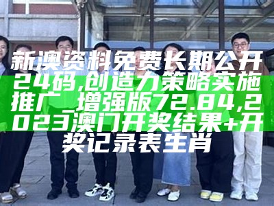 新澳资料免费长期公开24码,创造力策略实施推广_增强版72.84,2023澳门开奖结果+开奖记录表生肖