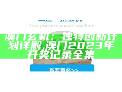 澳门玄机：独特创新计划详解,澳门2023年开奖记录全集