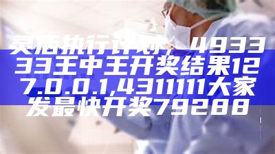 灵活执行计划，493333王中王开奖结果127.0.0.1,4311111大家发最快开奖79288