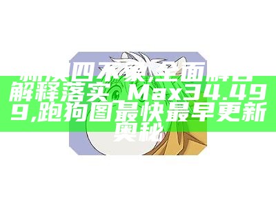 新澳四不象,全面解答解释落实_Max34.499,跑狗图最快最早更新奥秘