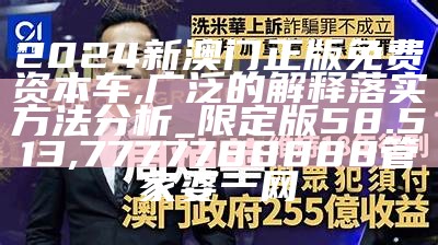 2024新澳门正版免费资本车,广泛的解释落实方法分析_限定版58.513,7777788888管家婆一网