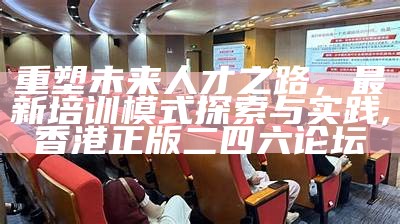 重塑未来人才之路，最新培训模式探索与实践,香港正版二四六论坛