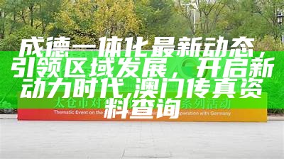 成德一体化最新动态，引领区域发展，开启新动力时代,澳门传真资料查询