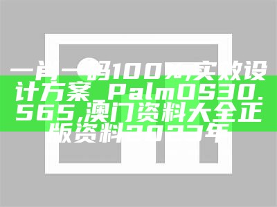 一肖一码100%,实效设计方案_PalmOS30.565,澳门资料大全正版资料2023年