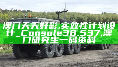 澳门天天好彩,实效性计划设计_Console38.537,澳门研究生一码资料