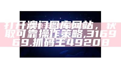 打开澳门图库网站，获取可靠操作策略,316969.抓码王49208