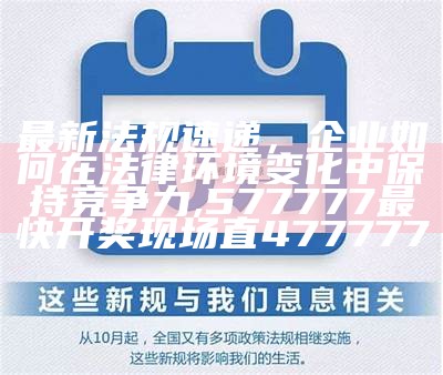 最新法规速递，企业如何在法律环境变化中保持竞争力,577777最快开奖现场直477777