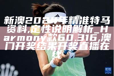 新澳2024年精准特马资料,定性说明解析_Harmony款60.316,澳门开奖结果开奖直播在线