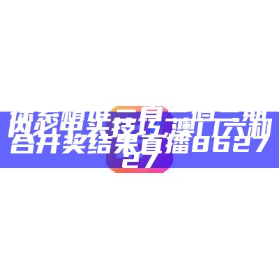 探索精准三肖三码三期内必中头技巧,澳门六和合开奖结果直播862727