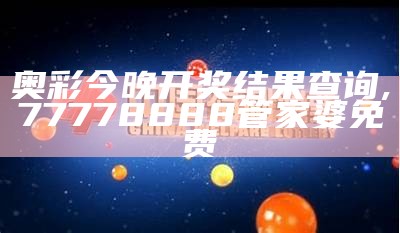 奥彩今晚开奖结果查询,77778888管家婆免费