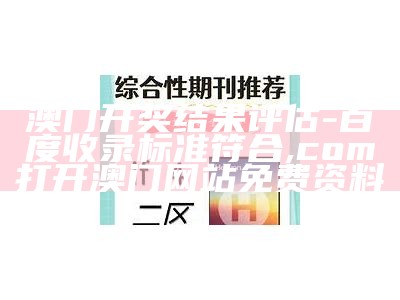 澳门开奖结果评估 - 百度收录标准符合,com打开澳门网站免费资料