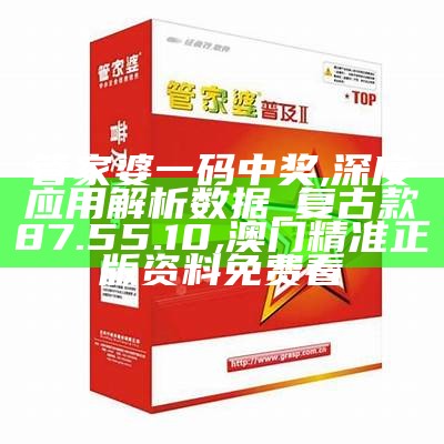 管家婆一码中奖,深度应用解析数据_复古款87.55.10,澳门精准正版资料免费看