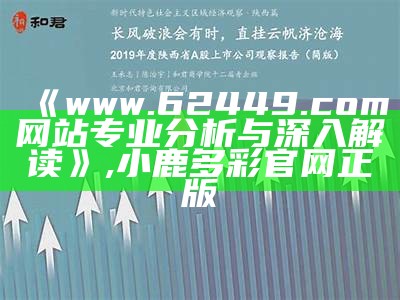 《www.62449.com网站专业分析与深入解读》,小鹿多彩官网正版