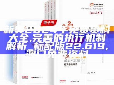 新奥2024年免费资料大全,完善的执行机制解析_标配版22.619,澳门免费资料