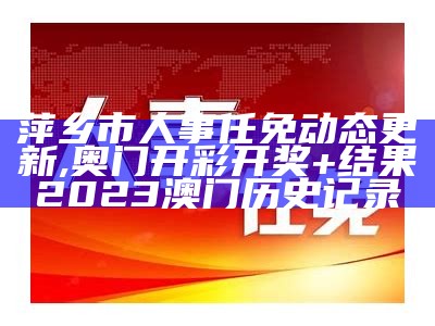 萍乡市人事任免动态更新,奥门开彩开奖+结果2023澳门历史记录