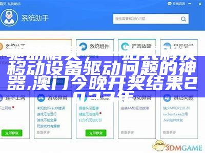 驱动精灵，一站式解决移动设备驱动问题的神器,澳门今晚开奖结果2023年