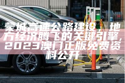 蒙城高速公路建设，地方经济腾飞的关键引擎,2023澳门正版免费资料公开