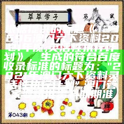 根据提供的标题《123696澳门六下资料2021年魔,灵活性执行计划》，生成的符合百度收录标准的标题为：

"2021年澳门六下资料灵活性执行计划",澳门管家婆精准资料期期准