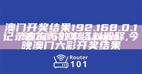 澳门开奖结果192.168.0.1记录查询与效率资料解释,今晚澳门六彩开奖结果