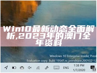 Win10最新动态全面解析,2023年的澳门全年资料