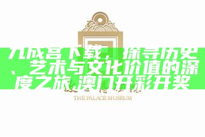 九成宫下载，探寻历史、艺术与文化价值的深度之旅,澳门开彩开奖