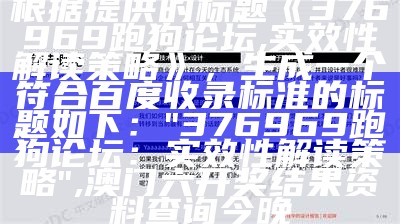 根据提供的标题《376969跑狗论坛,实效性解读策略》，生成一个符合百度收录标准的标题如下：

"376969跑狗论坛：实效性解读策略",澳门六开奖结果资料查询今晚