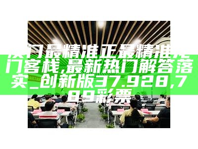 澳门最精准正最精准龙门客栈,最新热门解答落实_创新版37.928,789彩票