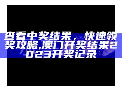 查看中奖结果，快速领奖攻略,澳门开奖结果2023开奖记录