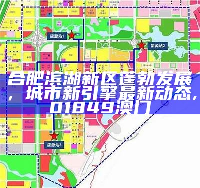 合肥滨湖新区蓬勃发展，城市新引擎最新动态,01849澳门