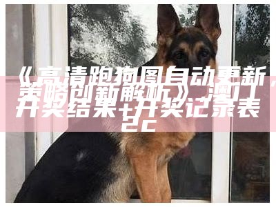 《高清跑狗图自动更新，策略创新解析》,澳门开奖结果+开奖记录表2c