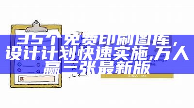 35个免费印刷图库，设计计划快速实施,万人赢三张最新版