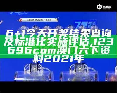 6+1开奖结果查询及评估情况统计,澳门天天彩免费资料大全2021